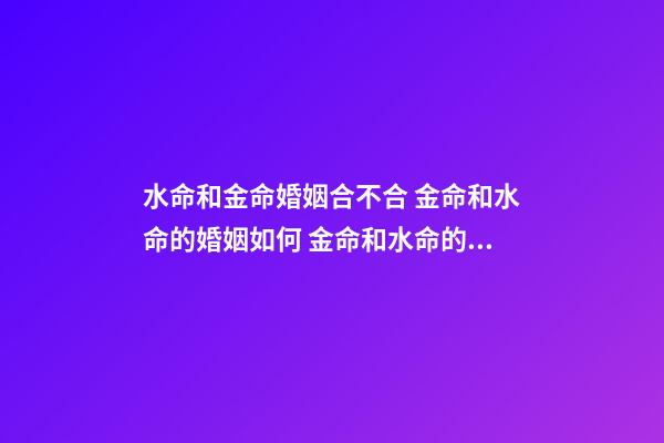 水命和金命婚姻合不合 金命和水命的婚姻如何 金命和水命的婚姻怎么養-第1張-觀點-玄機派
